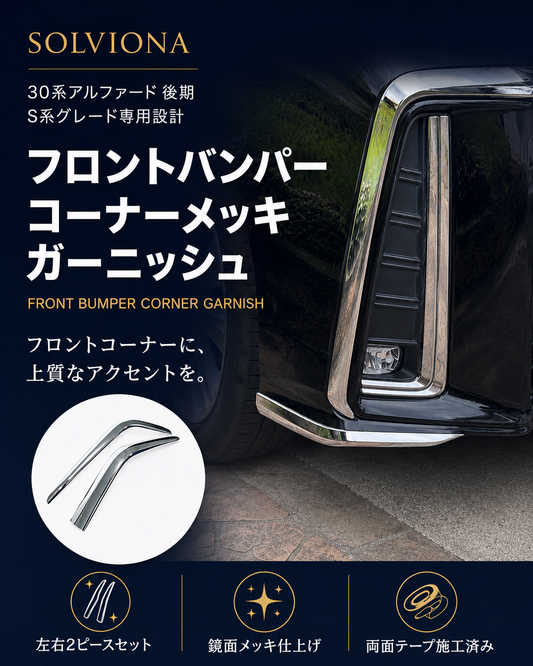 30系　アルファード　後期専用　S系グレード専用　フロントバンパーコーナーメッキガーニッシュ　2ピースセット　｜SOLVIONA